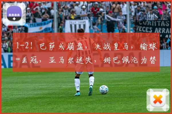 1-2！巴萨或崩盘，决战皇马，输球=丢冠，亚马尔迷失，姆巴佩沦为替补_战术_贡萨洛·加西亚_欧冠