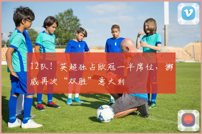 12队！英超独占欧冠一半席位，挪威再次“双胜”意大利